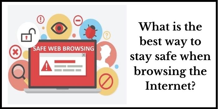 What is the best way to stay safe when browsing the Internet?