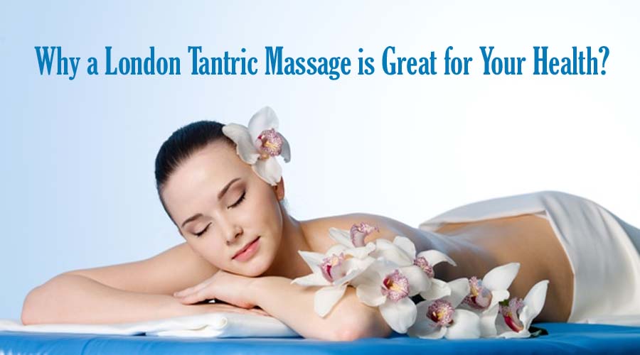 Why a London Tantric Massage is Great for Your Health?
