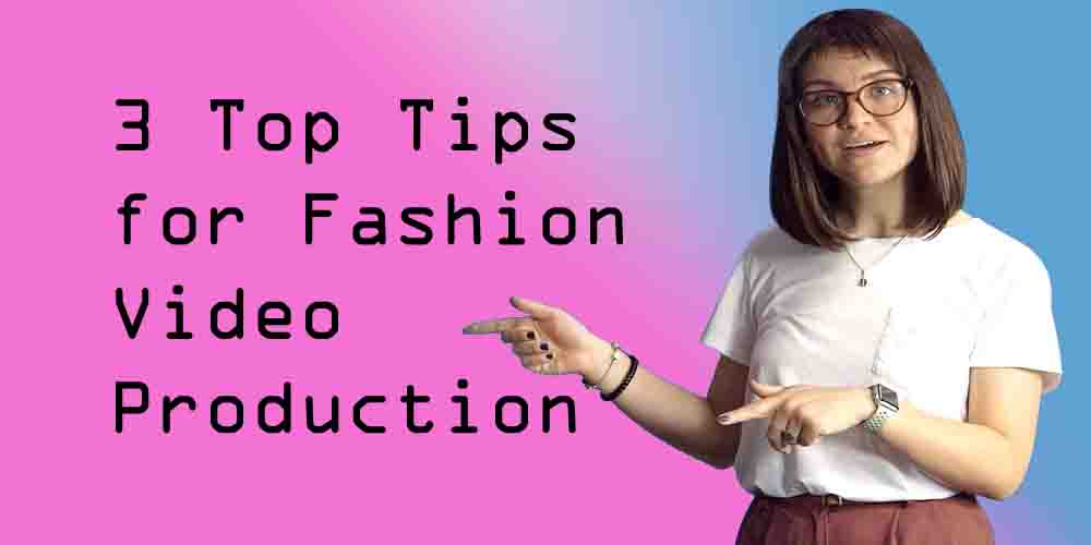 Three Top Tips for Fashion Video Production