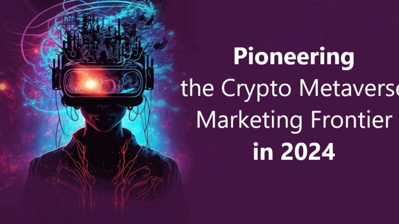 Pioneering the Crypto Metaverse Marketing Frontier in 2024